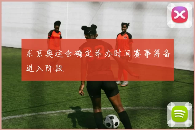 东京奥运会确定举办时间赛事筹备进入阶段