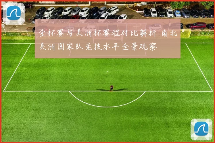 金杯赛与美洲杯赛程对比解析 南北美洲国家队竞技水平全景观察