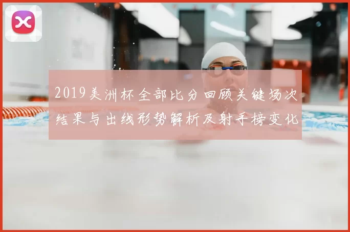2019美洲杯全部比分回顾关键场次结果与出线形势解析及射手榜变化