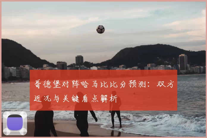 哥德堡对阵哈马比比分预测：双方近况与关键看点解析