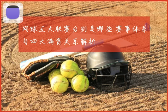 网球五大联赛分别是哪些 赛事体系与四大满贯关系解析