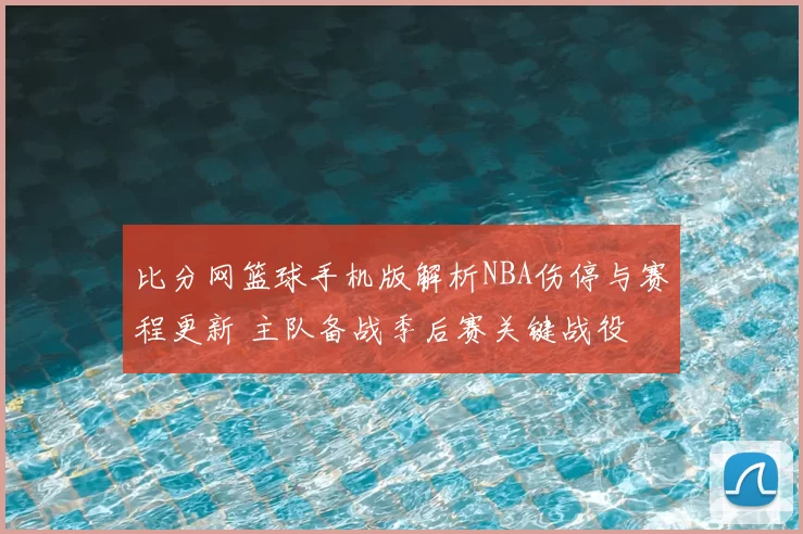 比分网篮球手机版解析NBA伤停与赛程更新 主队备战季后赛关键战役