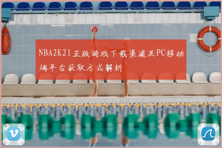 NBA2K21正版游戏下载渠道及PC移动端平台获取方式解析
