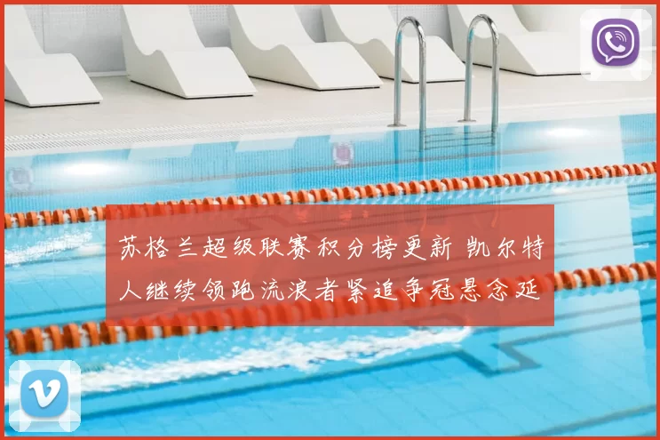 苏格兰超级联赛积分榜更新 凯尔特人继续领跑流浪者紧追争冠悬念延续
