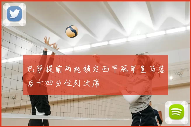 巴萨提前两轮锁定西甲冠军皇马落后十四分位列次席