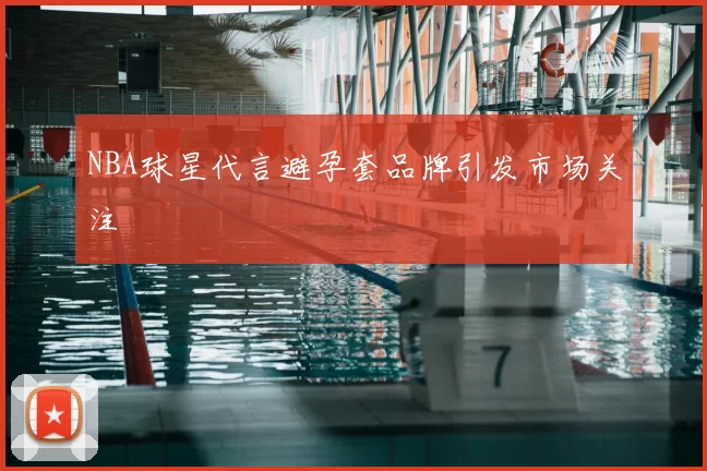 NBA球星代言避孕套品牌引发市场关注