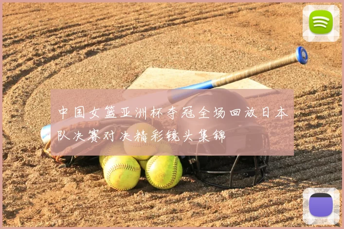 中国女篮亚洲杯夺冠全场回放日本队决赛对决精彩镜头集锦