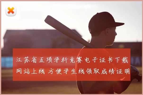 江苏省五项学科竞赛电子证书下载网站上线 方便学生线领取成绩证明