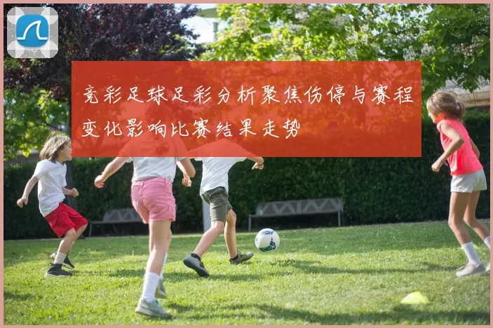 竞彩足球足彩分析聚焦伤停与赛程变化影响比赛结果走势