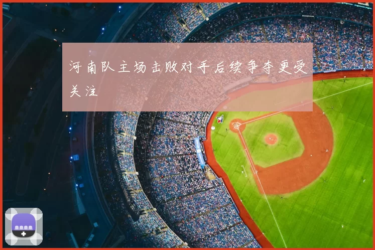 河南队主场击败对手后续争夺更受关注
