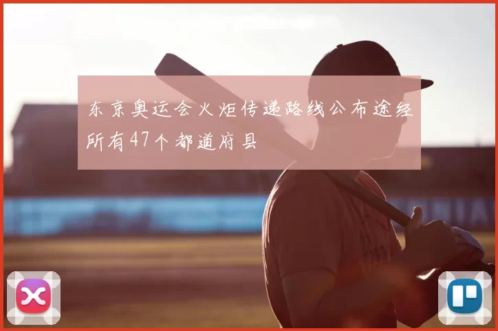 东京奥运会火炬传递路线公布途经所有47个都道府县