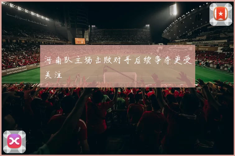 河南队主场击败对手后续争夺更受关注