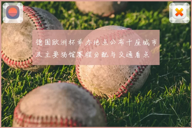 德国欧洲杯举办地点公布十座城市及主要场馆赛程分配与交通看点
