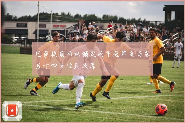 巴萨提前两轮锁定西甲冠军皇马落后十四分位列次席