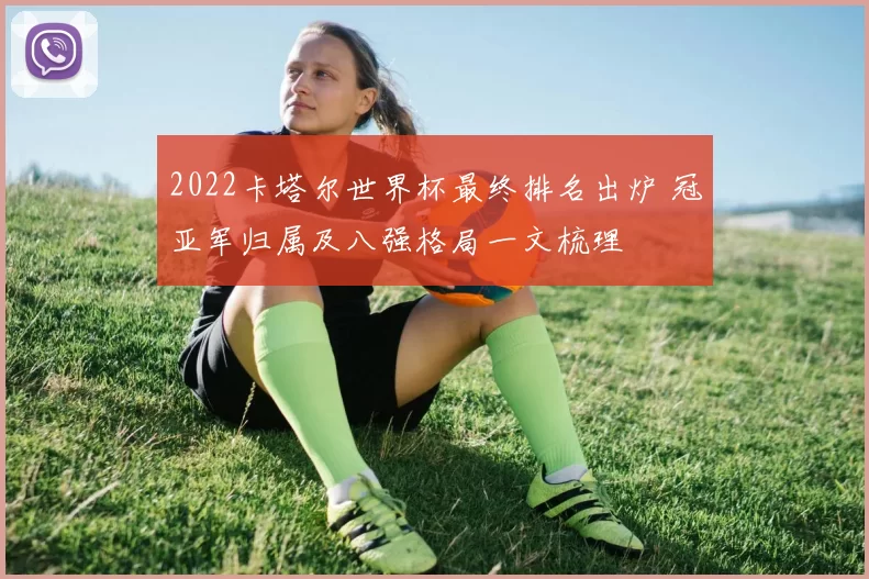 2022卡塔尔世界杯最终排名出炉 冠亚军归属及八强格局一文梳理