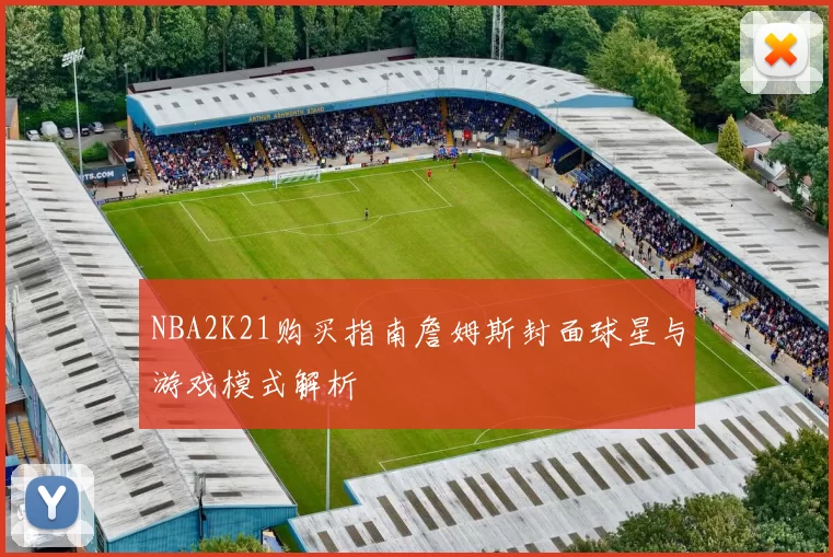 NBA2K21购买指南詹姆斯封面球星与游戏模式解析
