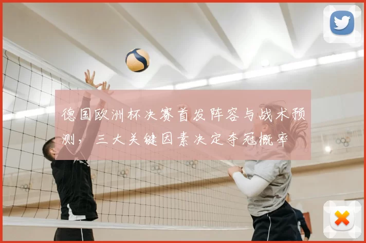 德国欧洲杯决赛首发阵容与战术预测，三大关键因素决定夺冠概率