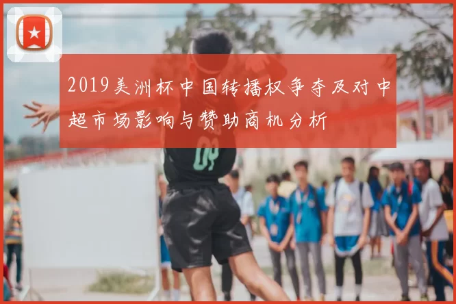 2019美洲杯中国转播权争夺及对中超市场影响与赞助商机分析