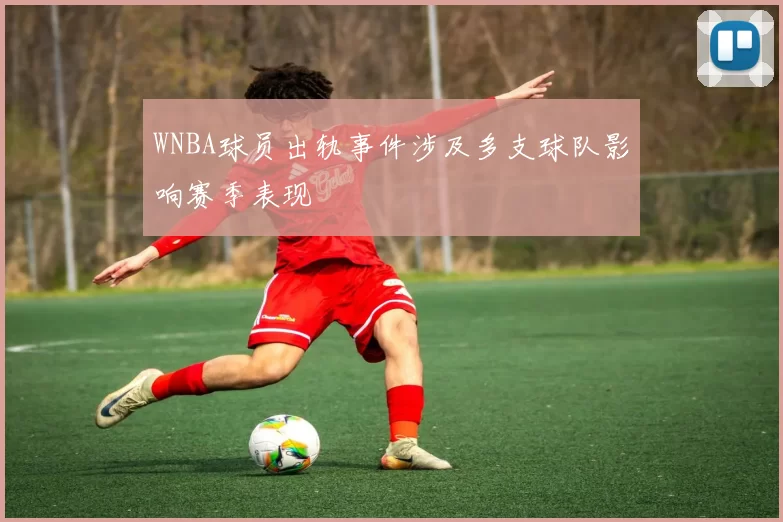 WNBA球员出轨事件涉及多支球队影响赛季表现