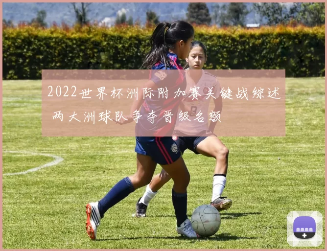 2022世界杯洲际附加赛关键战综述 两大洲球队争夺晋级名额