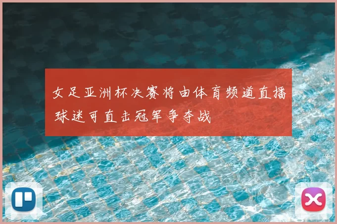 女足亚洲杯决赛将由体育频道直播 球迷可直击冠军争夺战