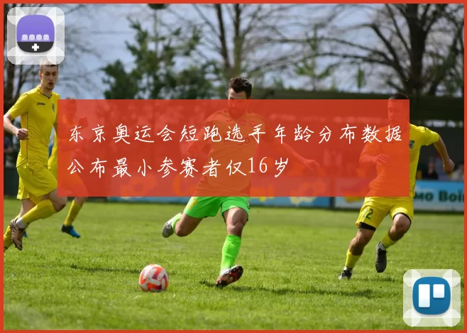 东京奥运会短跑选手年龄分布数据公布最小参赛者仅16岁