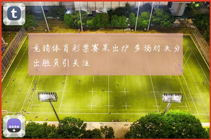 竞猜体育彩票赛果出炉 多场对决分出胜负引关注