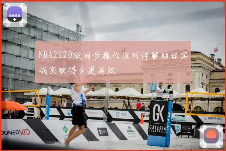 NBA2K20欧洲步操作技巧详解助你实战突破得分更高效