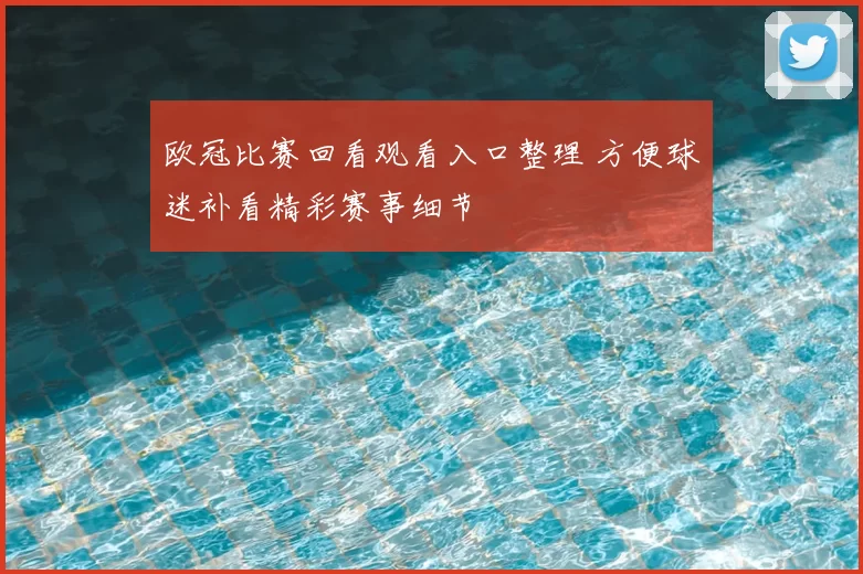 欧冠比赛回看观看入口整理 方便球迷补看精彩赛事细节