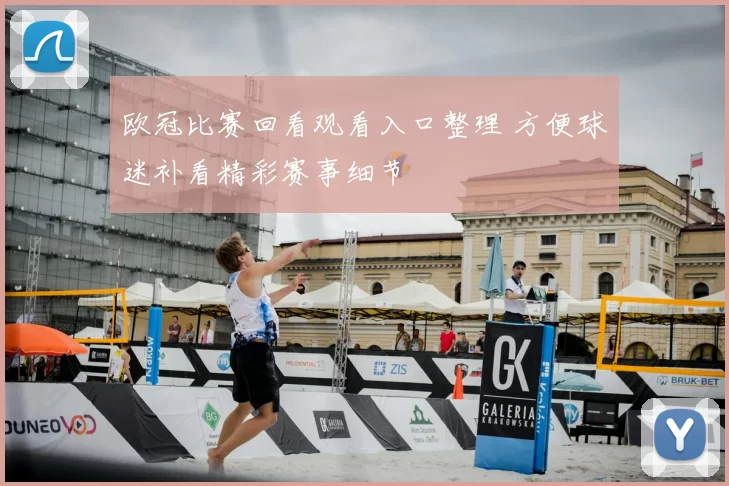 欧冠比赛回看观看入口整理 方便球迷补看精彩赛事细节