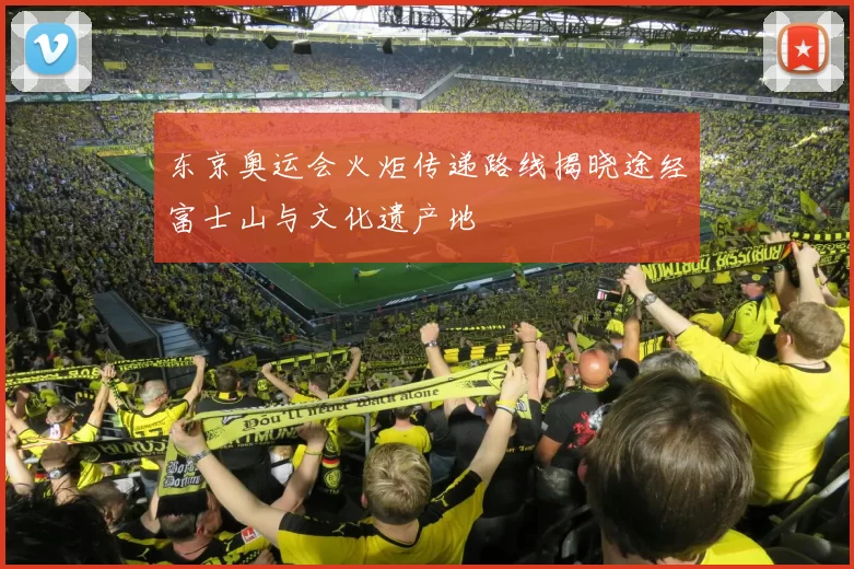 东京奥运会火炬传递路线揭晓途经富士山与文化遗产地