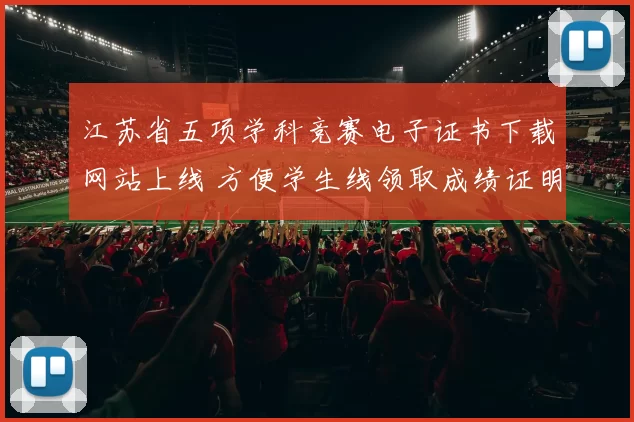 江苏省五项学科竞赛电子证书下载网站上线 方便学生线领取成绩证明