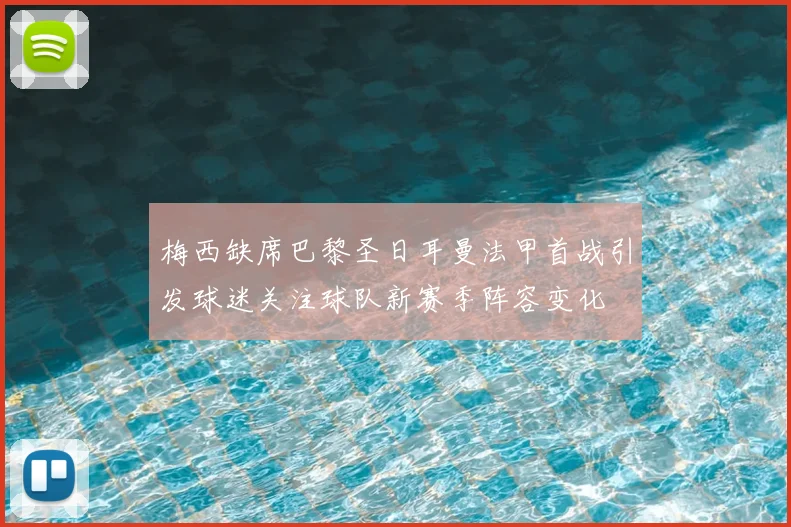 梅西缺席巴黎圣日耳曼法甲首战引发球迷关注球队新赛季阵容变化