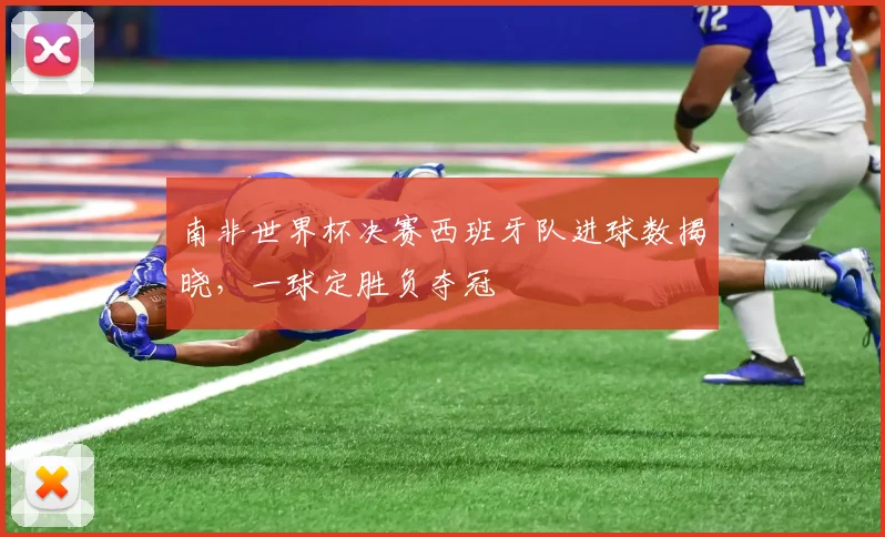 南非世界杯决赛西班牙队进球数揭晓，一球定胜负夺冠