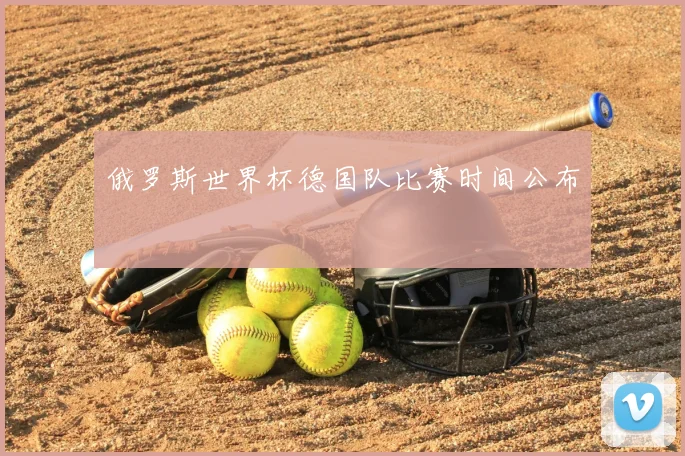 俄罗斯世界杯德国队比赛时间公布