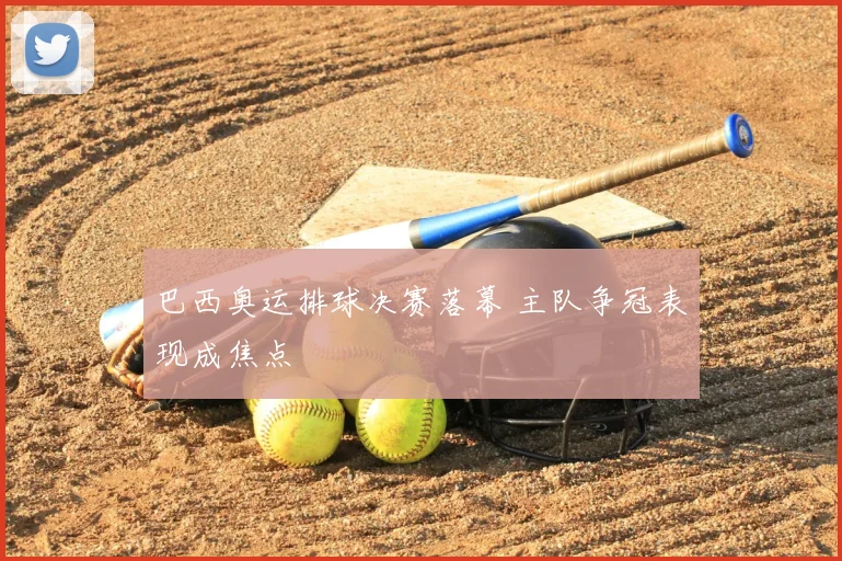 巴西奥运排球决赛落幕 主队争冠表现成焦点