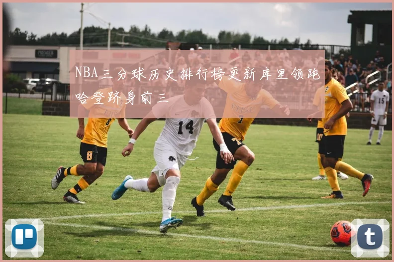 NBA三分球历史排行榜更新库里领跑哈登跻身前三