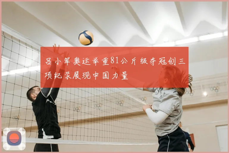 吕小军奥运举重81公斤级夺冠创三项纪录展现中国力量