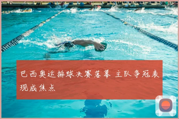 巴西奥运排球决赛落幕 主队争冠表现成焦点