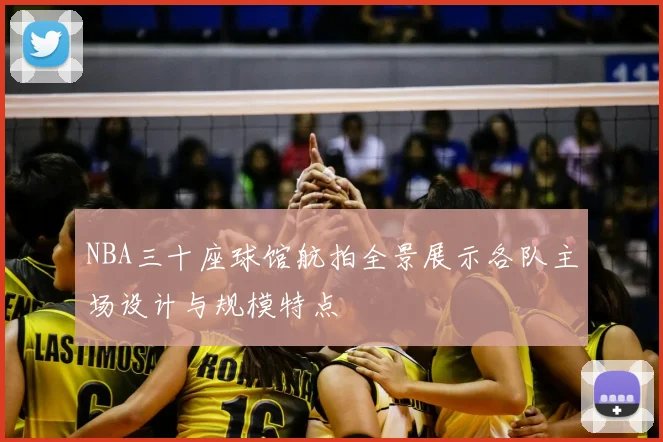 NBA三十座球馆航拍全景展示各队主场设计与规模特点