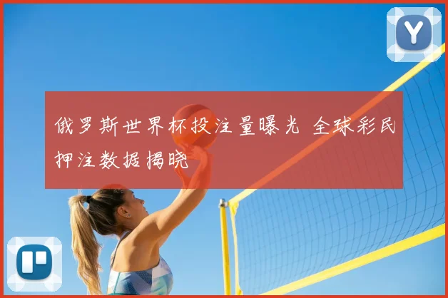 俄罗斯世界杯投注量曝光 全球彩民押注数据揭晓