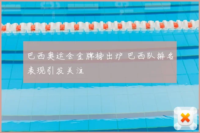 巴西奥运会金牌榜出炉 巴西队排名表现引发关注