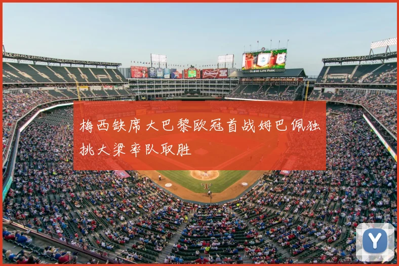 梅西缺席大巴黎欧冠首战姆巴佩独挑大梁率队取胜