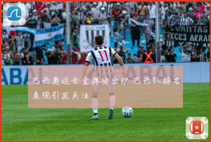 巴西奥运会金牌榜出炉 巴西队排名表现引发关注