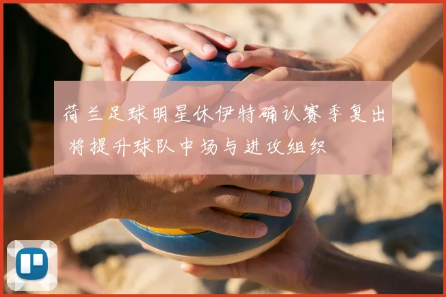 荷兰足球明星休伊特确认赛季复出 将提升球队中场与进攻组织