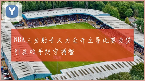 NBA三分射手火力全开主导比赛走势引发对手防守调整